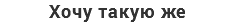 Хочу такую же